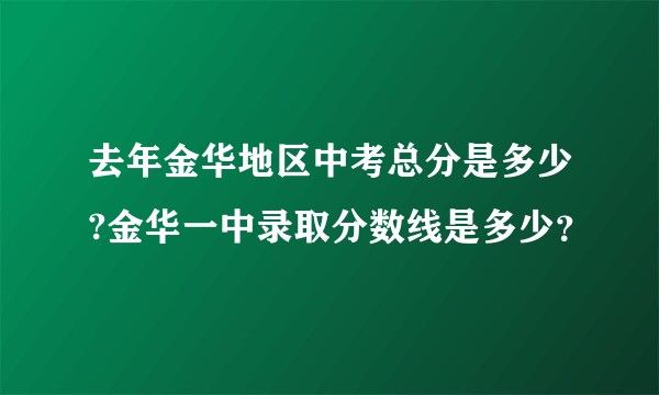 去年金华地区中考总分是多少?金华一中录取分数线是多少？