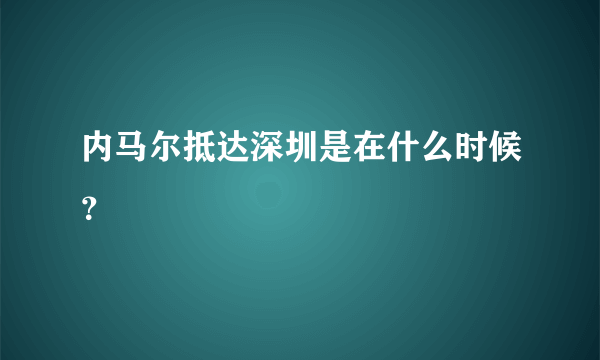 内马尔抵达深圳是在什么时候？