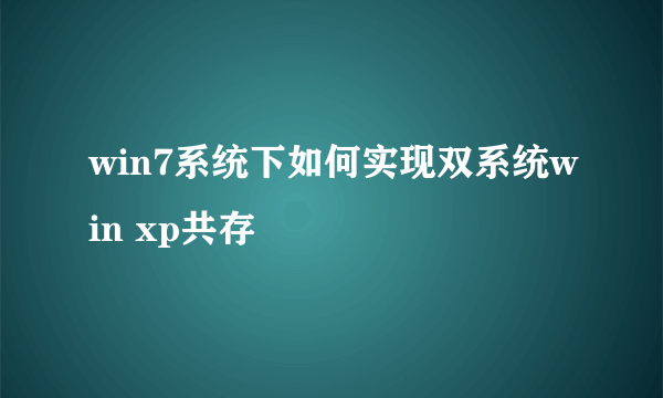 win7系统下如何实现双系统win xp共存