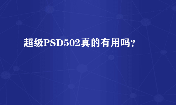 超级PSD502真的有用吗？