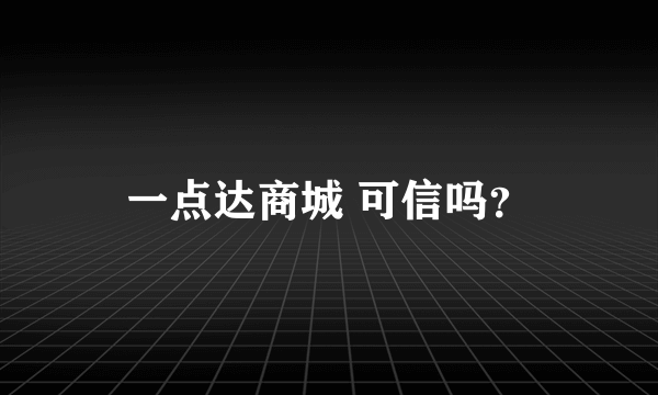 一点达商城 可信吗？