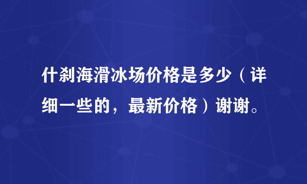 什刹海滑冰场价格是多少（详细一些的，最新价格）谢谢。