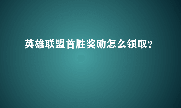 英雄联盟首胜奖励怎么领取？