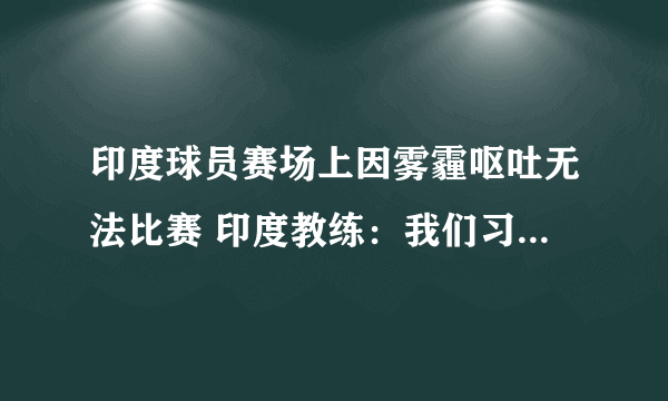 印度球员赛场上因雾霾呕吐无法比赛 印度教练：我们习惯雾霾环境