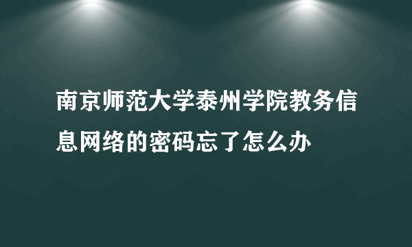 南京师范大学泰州学院教务信息网络的密码忘了怎么办