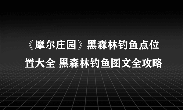 《摩尔庄园》黑森林钓鱼点位置大全 黑森林钓鱼图文全攻略