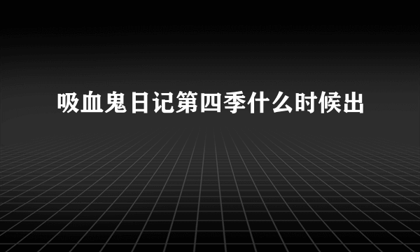 吸血鬼日记第四季什么时候出