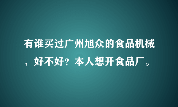 有谁买过广州旭众的食品机械，好不好？本人想开食品厂。