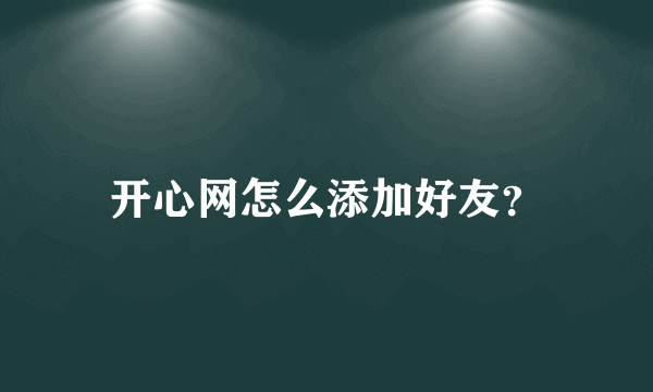 开心网怎么添加好友？