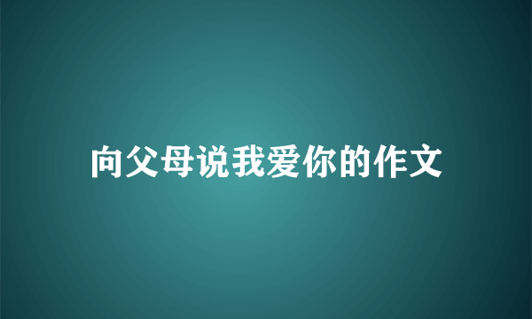 向父母说我爱你的作文