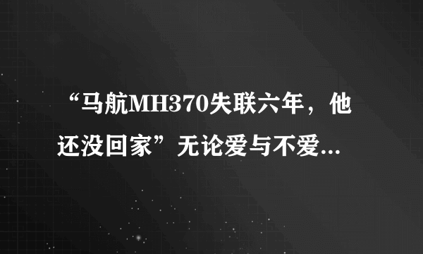 “马航MH370失联六年，他还没回家”无论爱与不爱，都不会再见了