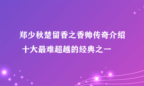 郑少秋楚留香之香帅传奇介绍 十大最难超越的经典之一