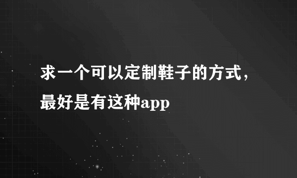 求一个可以定制鞋子的方式，最好是有这种app