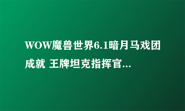 WOW魔兽世界6.1暗月马戏团成就 王牌坦克指挥官成就获取攻略