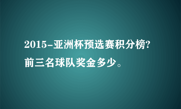 2015-亚洲杯预选赛积分榜?前三名球队奖金多少。