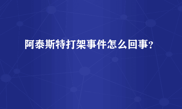 阿泰斯特打架事件怎么回事？