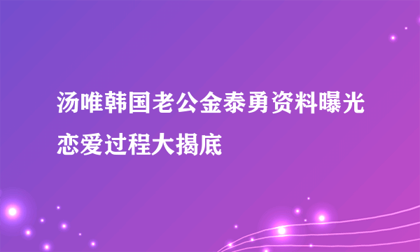 汤唯韩国老公金泰勇资料曝光恋爱过程大揭底