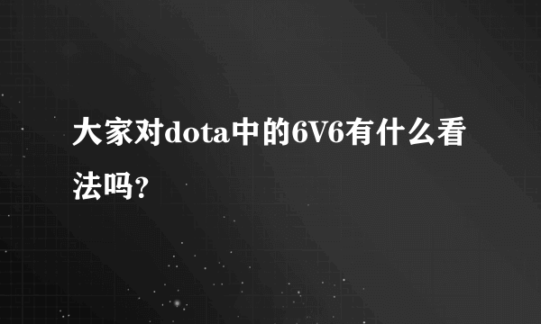 大家对dota中的6V6有什么看法吗？