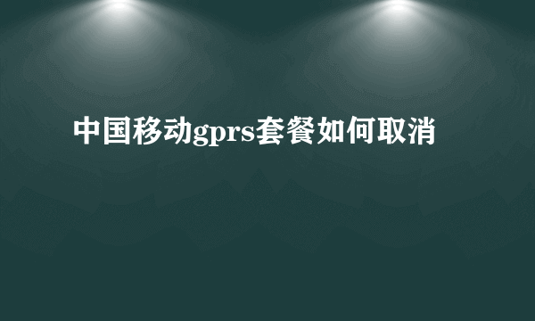 中国移动gprs套餐如何取消