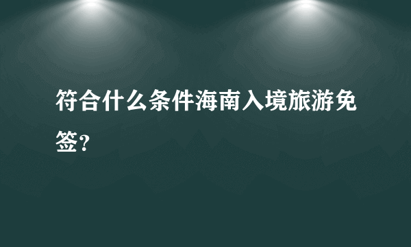 符合什么条件海南入境旅游免签？