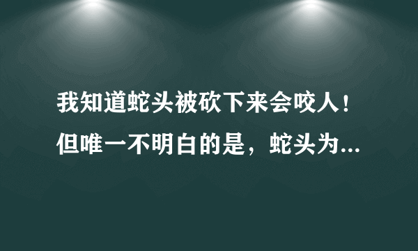 我知道蛇头被砍下来会咬人！但唯一不明白的是，蛇头为什么还会跳，怎么以力借力？如何做到！不要复制