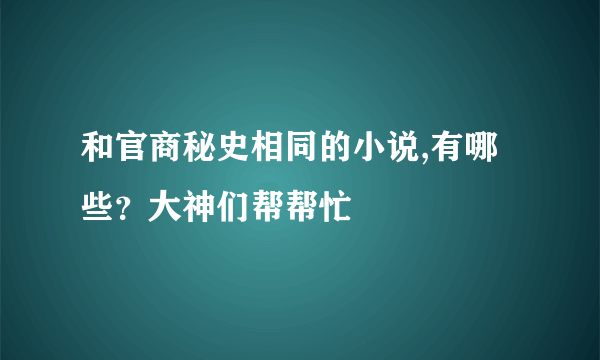 和官商秘史相同的小说,有哪些？大神们帮帮忙