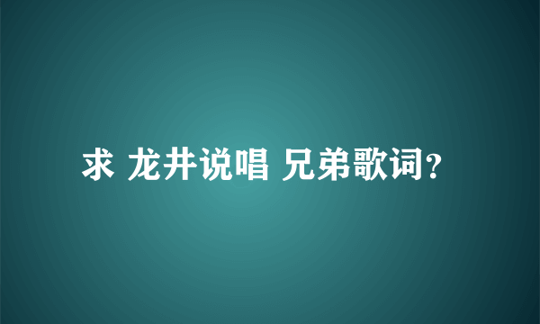 求 龙井说唱 兄弟歌词？