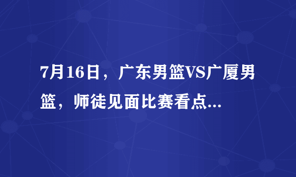 7月16日，广东男篮VS广厦男篮，师徒见面比赛看点如何？杜锋能否拿到二十六连胜？