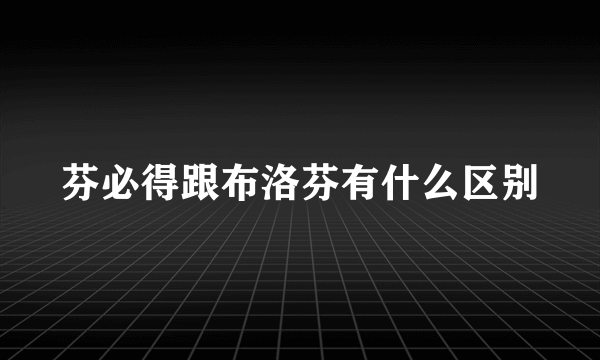 芬必得跟布洛芬有什么区别