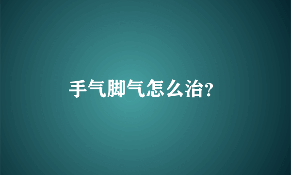 手气脚气怎么治？