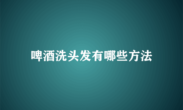 啤酒洗头发有哪些方法