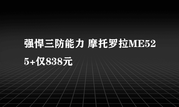 强悍三防能力 摩托罗拉ME525+仅838元