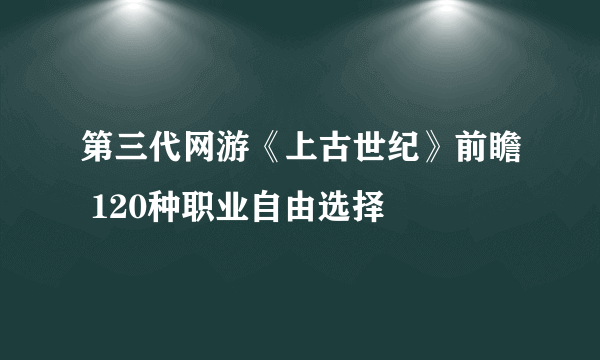 第三代网游《上古世纪》前瞻 120种职业自由选择