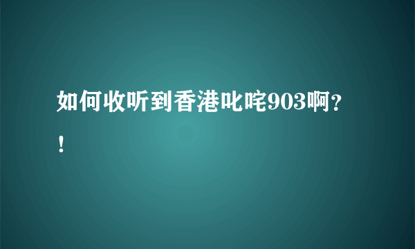 如何收听到香港叱咤903啊？！