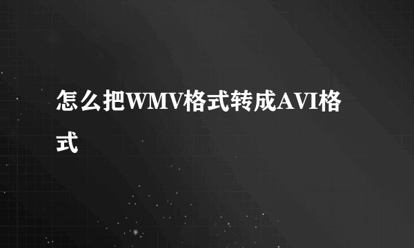 怎么把WMV格式转成AVI格式