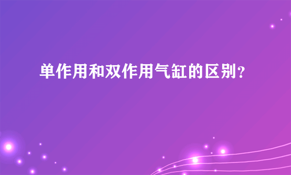 单作用和双作用气缸的区别？