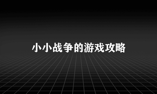 小小战争的游戏攻略