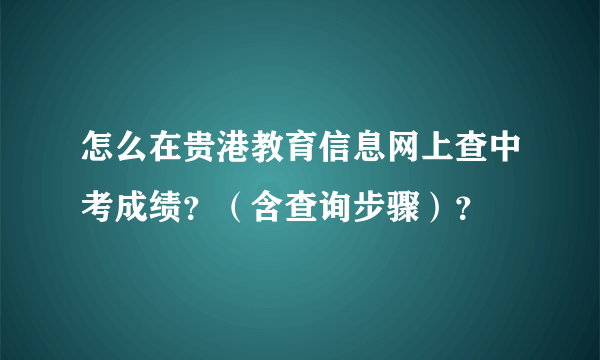 怎么在贵港教育信息网上查中考成绩？（含查询步骤）？