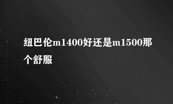 纽巴伦m1400好还是m1500那个舒服