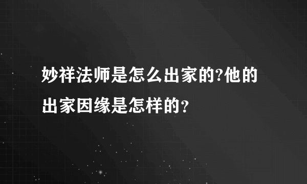 妙祥法师是怎么出家的?他的出家因缘是怎样的？