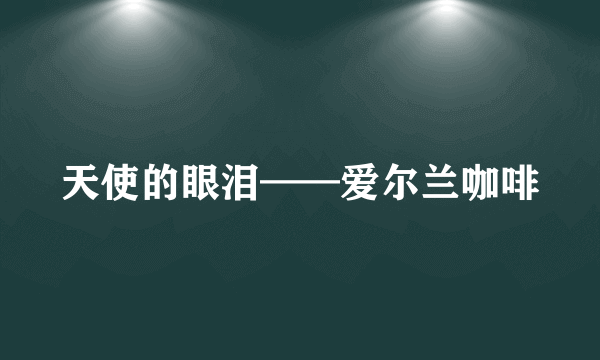 天使的眼泪——爱尔兰咖啡