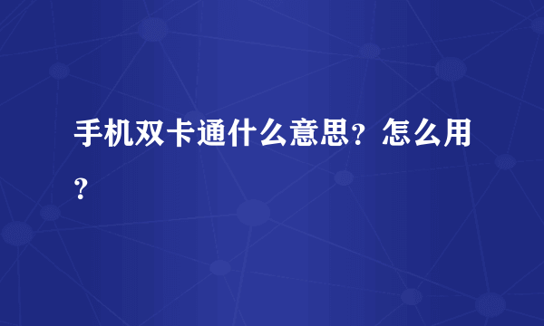 手机双卡通什么意思？怎么用？