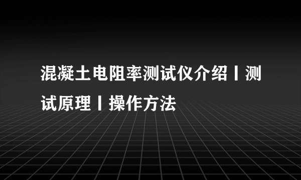 混凝土电阻率测试仪介绍丨测试原理丨操作方法