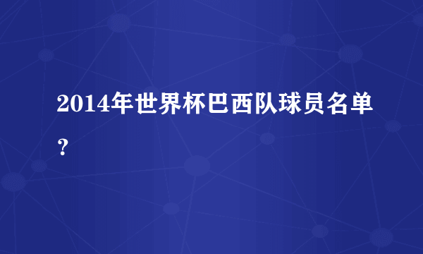 2014年世界杯巴西队球员名单？