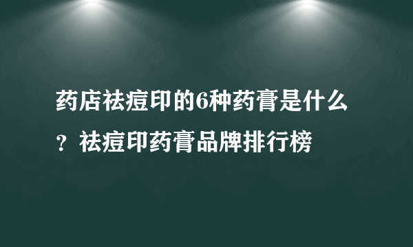 药店祛痘印的6种药膏是什么？祛痘印药膏品牌排行榜