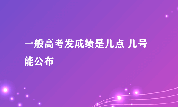 一般高考发成绩是几点 几号能公布