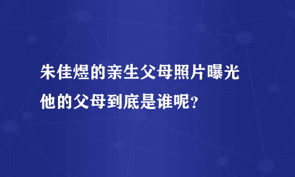 朱佳煜的亲生父母照片曝光 他的父母到底是谁呢？