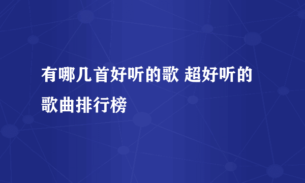 有哪几首好听的歌 超好听的歌曲排行榜