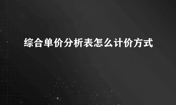 综合单价分析表怎么计价方式