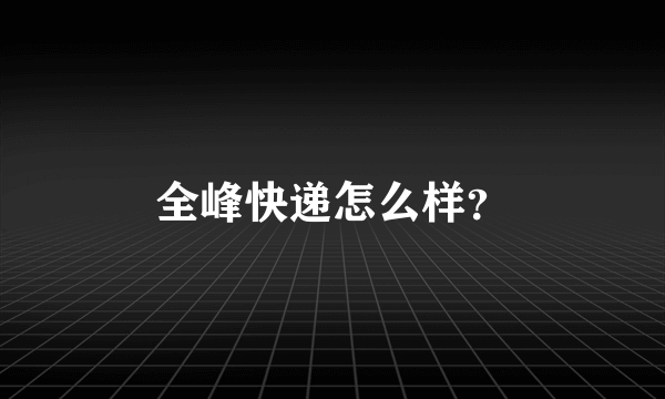 全峰快递怎么样？